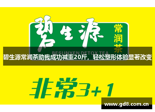 碧生源常润茶助我成功减重20斤，轻松塑形体验显著改变