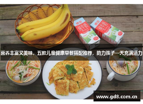 营养丰富又美味，五款儿童健康早餐搭配推荐，助力孩子一天充满活力